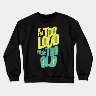 IF I'M TOO LOUD YOU'RE TOO OLD Crewneck Sweatshirt